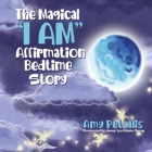 The Magical I AM Affirmation Bedtime Story By Amy Petsalis, Jenny Lyn Edaño Young (Illustrator) Cover Image