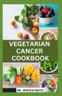 Vegetarian Cancer Cookbook: Plant-Based Recipes with Meal-Plan For Cancer Prevention and Management Cover Image