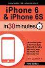 iPhone 6 & iPhone 6S In 30 Minutes: The unofficial guide to the iPhone 6 and iPhone 6S, including basic setup, easy iOS tweaks, and time-saving tips Cover Image