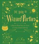 The Book of Wizard Parties: In Which the Wizard Shares the Secrets of Creating Enchanted Gatheringsvolume 2 By Union Square & Co Cover Image