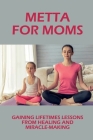 Metta For Moms: Gaining Lifetimes Lessons From Healing And Miracle-Making: Journey Of Spirituality By Barney Shankland Cover Image