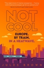 Not Cool: Europe by Train in a Heatwave By Jules Brown Cover Image