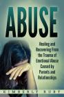 Abuse: Healing and Recovering from the Trauma of Emotional Abuse Caused by Parents and Relationships Cover Image
