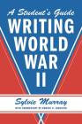 Writing World War II: A Student's Guide By Sylvie Murray, Robert D. Johnston (Commentaries by) Cover Image