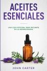 Aceites Esenciales: Una Guía Integral para Iniciarte en la Aromaterapia (Essential Oils Spanish Version) By John Carter Cover Image