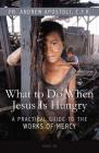What to Do When Jesus Is Hungry: A Practical Guide to the Works of Mercy Cover Image