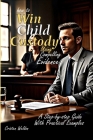 How to Win Child Custody Using Compelling Evidence: A step-by-step Guide with Practical Examples. Cover Image