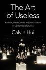 The Art of Useless: Fashion, Media, and Consumer Culture in Contemporary China (Global Chinese Culture) Cover Image