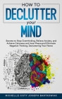 How to Declutter Your Mind: Secrets to Stop Overthinking, Relieve Anxiety, and Achieve Calmness and Inner Peace, and Eliminate Negative Thinking, By Michelle Coty Joseph Bartkowiak Cover Image