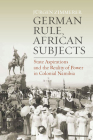 German Rule, African Subjects: State Aspirations and the Reality of Power in Colonial Namibia Cover Image