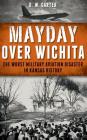 Mayday Over Wichita: The Worst Military Aviation Disaster in Kansas History By D. W. Carter Cover Image