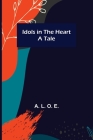 Idols in the Heart; A Tale Cover Image