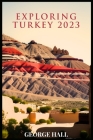 Exploring Turkey 2023: A Comprehensive Guide To An Unforgettable Experience By George Hall Cover Image