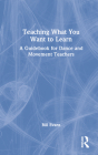 Teaching What You Want to Learn: A Guidebook for Dance and Movement Teachers By Bill Evans Cover Image