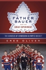 Father Bauer and the Great Experiment: The Genesis of Canadian Olympic Hockey By Greg Oliver, Jim Gregory (Foreword by) Cover Image