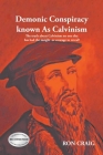 Demonic Conspiracy Known As Calvinism: The truth about Calvinism no one else has had the insight or courage to reveal! By Ron Craig Cover Image