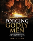 Forging Godly Men: A Discipleship Manual For Dads and Their Teenage Sons By Mike Curtis Cover Image