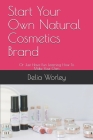 Start Your Own Natural Cosmetics Brand: Or Just Have Fun Learning How To Make Your Own By Delia Worley Cover Image