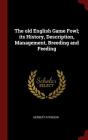 The Old English Game Fowl; Its History, Description, Management, Breeding and Feeding Cover Image