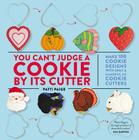 You Can't Judge a Cookie by Its Cutter: Make 100 Cookie Designs with Only a Handful of Cookie Cutters By Patti Paige, Jennifer Causey (By (photographer)), The Stonesong Press (Created by) Cover Image