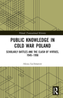 Public Knowledge in Cold War Poland: Scholarly Battles and the Clash of Virtues, 1945-1956 By Alexej Lochmatow Cover Image