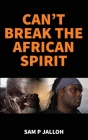 Can't Break the African Spirit By Sam P. Jalloh Cover Image