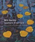 Will Gorlitz: Nowhere If Not Here By Bruce W. Ferguson, Peggy Gale, Jeffrey Spalding Cover Image