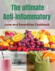 The Ultimate Anti-Inflammatory Juices and Smoothies By Laura Dean Cover Image
