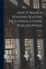 Anicii Manlii Severini Boethii De Consolatione Philosophiae: Libri V. By Boethius Cover Image