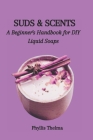 Suds & Scents: A Beginner's Handbook for DIY Liquid Soaps Cover Image