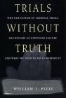 Trials Without Truth: Why Our System of Criminal Trials Has Become an Expensive Failure and What We Need to Do to Rebuild It Cover Image