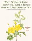 Wall Art Made Easy: Ready to Frame Vintage Redouté Rose Prints Vol 4: 30 Beautiful Illustrations to Transform Your Home By Barbara Ann Kirby Cover Image
