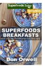Superfoods Breakfasts: Over 60+ Quick & Easy Cooking, Antioxidants & Phytochemicals, Whole Foods Diets, Gluten Free Cooking, Breakfast Cookin By Don Orwell Cover Image