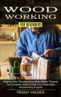 Woodworking for Beginners: Helping New Woodworkers Make Better Projects (The Complete Guide to Help You Create Easy Woodworking Projects) Cover Image