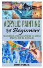 Acrylic Painting for Beginners: The Complete Step-By-Step Guide To Acrylic Painting For All Beginners Cover Image