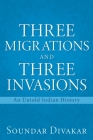 Three Migrations and Three Invasions: An Untold Indian History By Soundar Divakar Cover Image