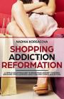 Shopping Addiction Reformation: A Simple Solution Guide to Begin Your Journey Towards Breaking Your Shopping Addiction and Compulsive Buying By Nadhia Korsacova Cover Image