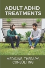 Adult ADHD Treatments: Medicine, Therapy, Consulting: Can Adhd Be Treated In Adults By Tameika Nunnally Cover Image