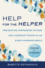 Help for the Helper: Preventing Compassion Fatigue and Vicarious Trauma in an Ever-Changing World: Updated + Expanded By Babette Rothschild Cover Image