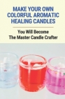 Make Your Own Colorful Aromatic Healing Candles: You Will Become The Master Candle Crafter: Color Candles Naturally By Emerita Giottonini Cover Image