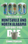 100 Things to Do in Huntsville and North Alabama Before You Die (100 Things to Do Before You Die) Cover Image