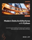 Modern Data Architectures with Python: A practical guide to building and deploying data pipelines, data warehouses, and data lakes with Python Cover Image