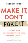 Make It, Don't Fake It: Leading with Authenticity for Real Business Success Cover Image