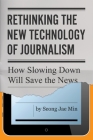 Rethinking the New Technology of Journalism: How Slowing Down Will Save the News Cover Image