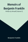 Memoirs of Benjamin Franklin; Written by Himself (Volume II) Cover Image