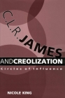 C. L. R. James and Creolization: Circles of Influence By Nicole King Cover Image