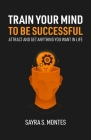 Train Your Mind To Be Successful: Attract and get anything you want in life Cover Image