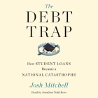 The Debt Trap: How Student Loans Became a National Catastrophe By Josh Mitchell, Jonathan Todd Ross (Read by) Cover Image