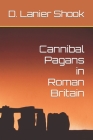 Cannibal Pagans in Roman Britain By D. Lanier Shook Cover Image