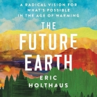The Future Earth Lib/E: A Radical Vision for What's Possible in the Age of Warming By Eric Holthaus, Gary Tiedemann (Read by) Cover Image